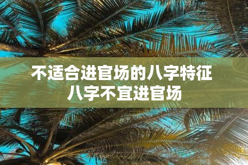 不适合进官场的八字特征 八字不宜进官场