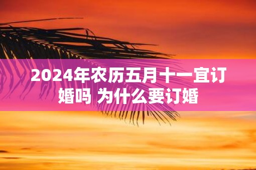 2025年农历五月十一宜订婚吗 为什么要订婚