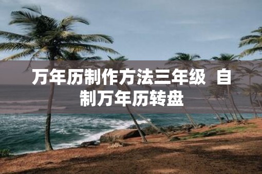 万年历制作方法三年级  自制万年历转盘