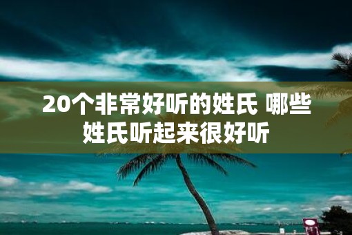 20个非常好听的姓氏 哪些姓氏听起来很好听