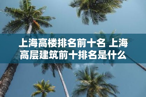 上海高楼排名前十名 上海高层建筑前十排名是什么