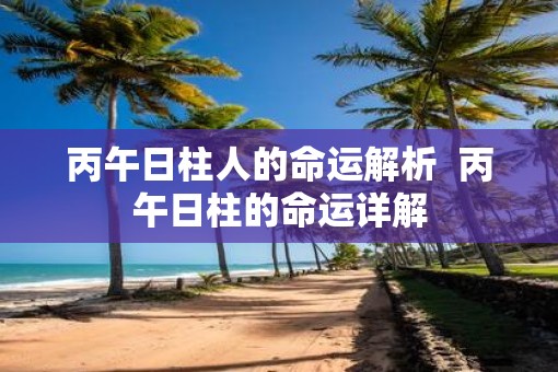 丙午日柱人的命运解析  丙午日柱的命运详解