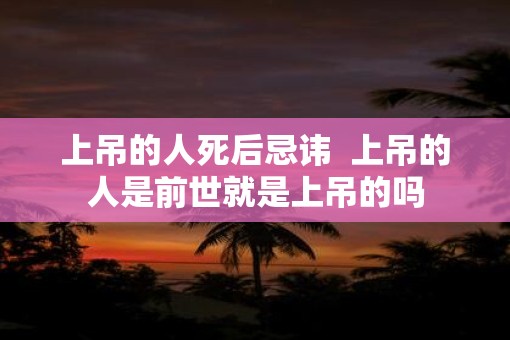 上吊的人死后忌讳  上吊的人是前世就是上吊的吗