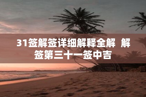 31签解签详细解释全解  解签第三十一签中吉
