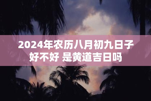 2025年农历八月初九日子好不好 是黄道吉日吗