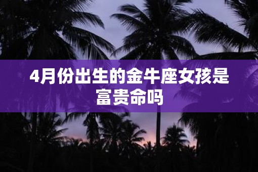 4月份出生的金牛座女孩是富贵命吗