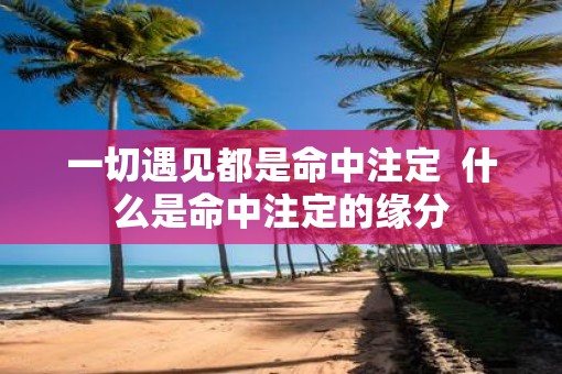 一切遇见都是命中注定  什么是命中注定的缘分
