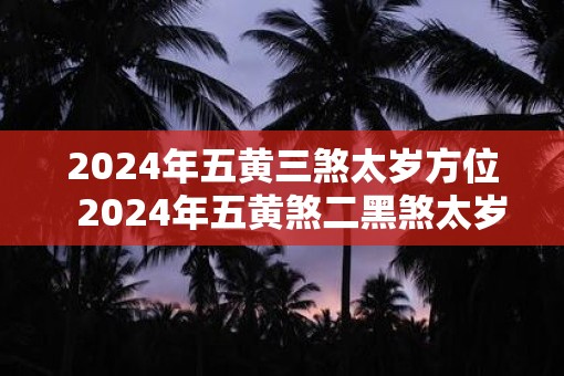 2025年五黄三煞太岁方位  2025年五黄煞二黑煞太岁方位