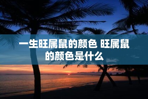 一生旺属鼠的颜色 旺属鼠的颜色是什么
