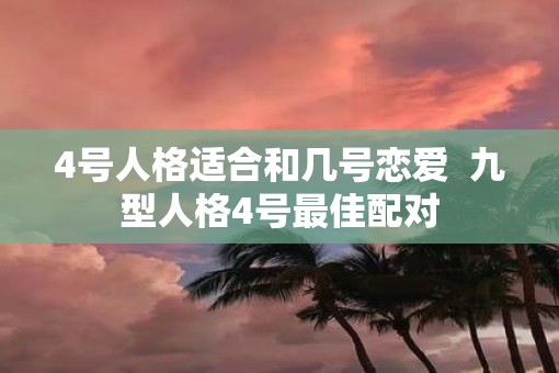 4号人格适合和几号恋爱  九型人格4号最佳配对