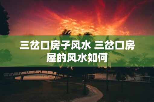 三岔口房子风水 三岔口房屋的风水如何