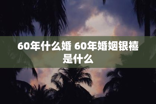60年什么婚 60年婚姻银禧是什么