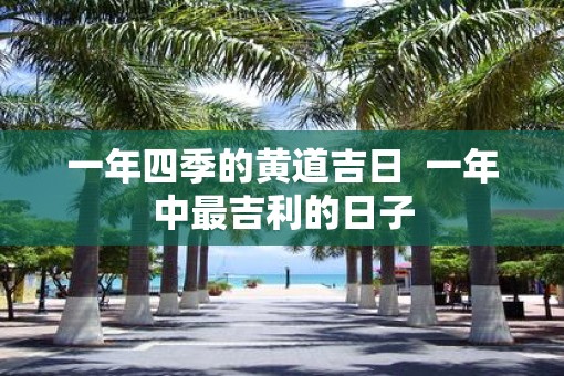 一年四季的黄道吉日  一年中最吉利的日子