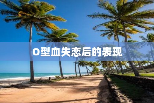 O型血失恋后的表现