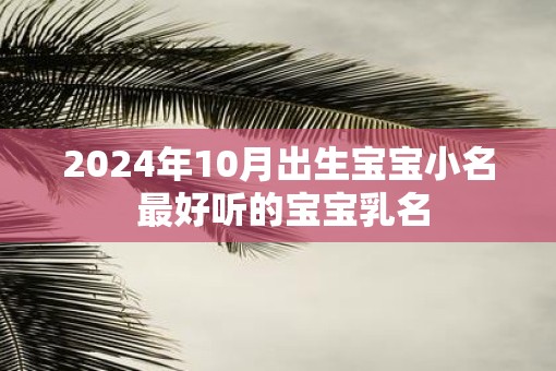 2025年10月出生宝宝小名 最好听的宝宝乳名