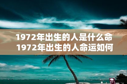1972年出生的人是什么命 1972年出生的人命运如何
