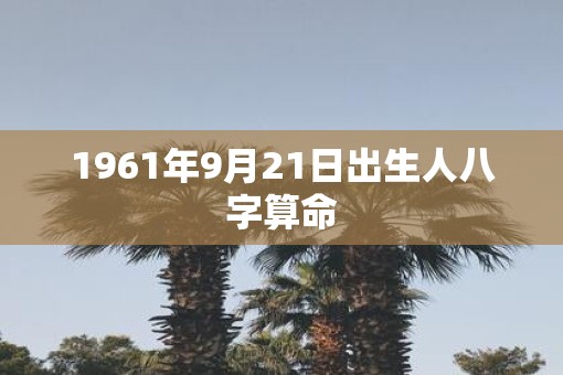 1961年9月21日出生人八字算命