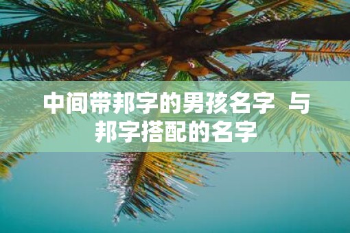中间带邦字的男孩名字  与邦字搭配的名字