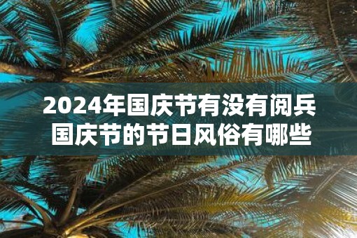 2025年国庆节有没有阅兵 国庆节的节日风俗有哪些