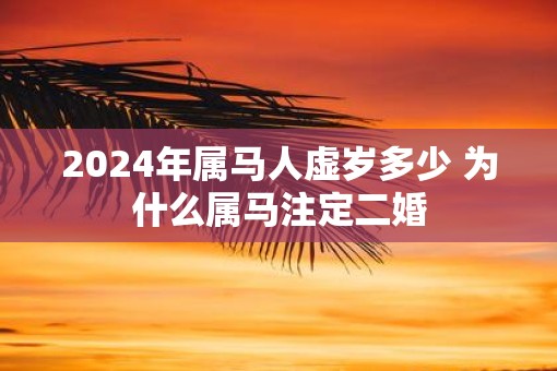 2025年属马人虚岁多少 为什么属马注定二婚
