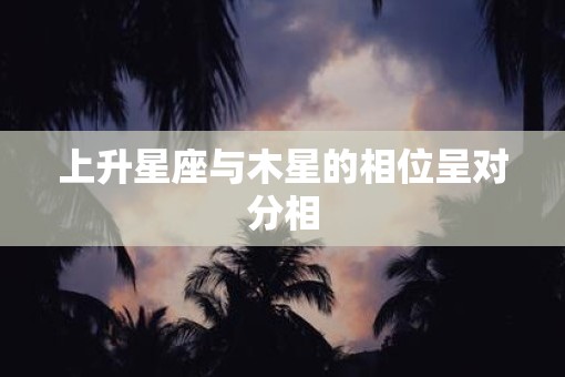 上升星座与木星的相位呈对分相