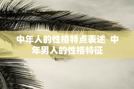 中年人的性格特点表述  中年男人的性格特征