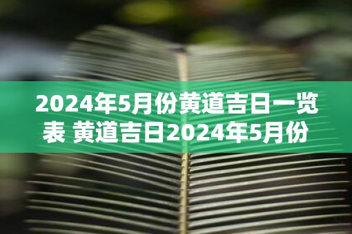 2025年5月份黄道吉日一览表 黄道吉日2025年5月份表发布了吗