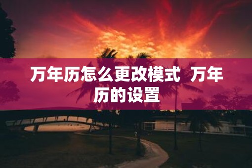 万年历怎么更改模式  万年历的设置