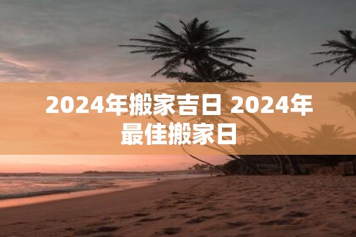 2025年搬家吉日 2025年最佳搬家日
