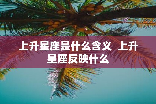 上升星座是什么含义  上升星座反映什么