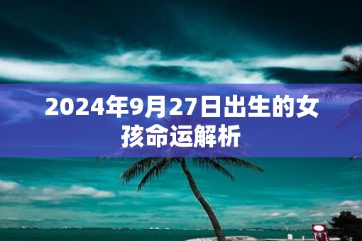 2025年9月27日出生的女孩命运解析