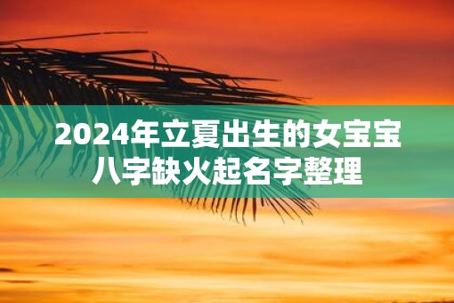 2025年立夏出生的女宝宝八字缺火起名字整理