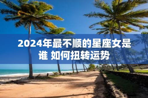 2025年最不顺的星座女是谁 如何扭转运势