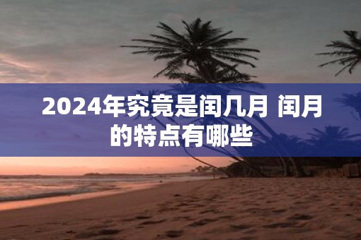 2025年究竟是闰几月 闰月的特点有哪些
