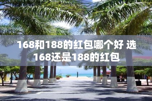168和188的红包哪个好 选168还是188的红包