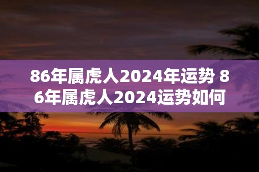 86年属虎人2025年运势 86年属虎人2025运势如何
