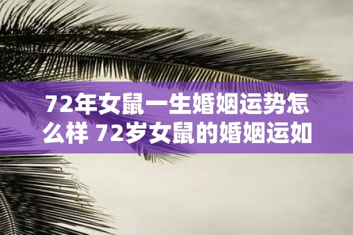 72年女鼠一生婚姻运势怎么样 72岁女鼠的婚姻运如何