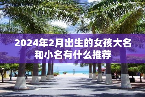 2025年2月出生的女孩大名和小名有什么推荐