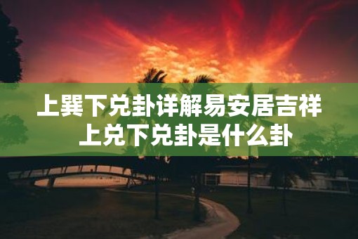 上巽下兑卦详解易安居吉祥  上兑下兑卦是什么卦