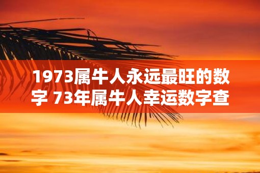 1973属牛人永远最旺的数字 73年属牛人幸运数字查询