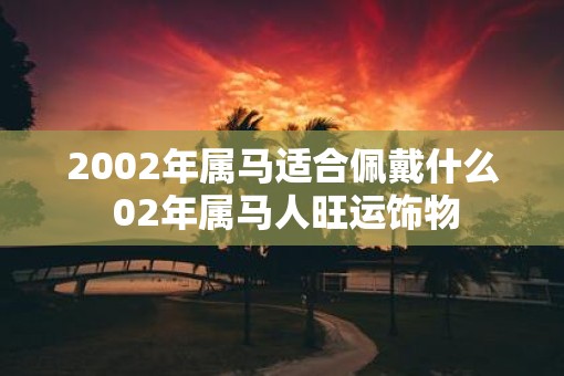 2002年属马适合佩戴什么 02年属马人旺运饰物