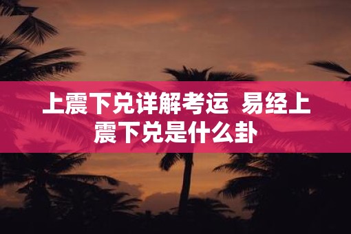 上震下兑详解考运  易经上震下兑是什么卦