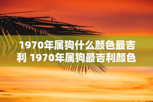 1970年属狗什么颜色最吉利 1970年属狗最吉利颜色
