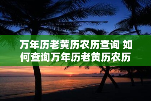 万年历老黄历农历查询 如何查询万年历老黄历农历