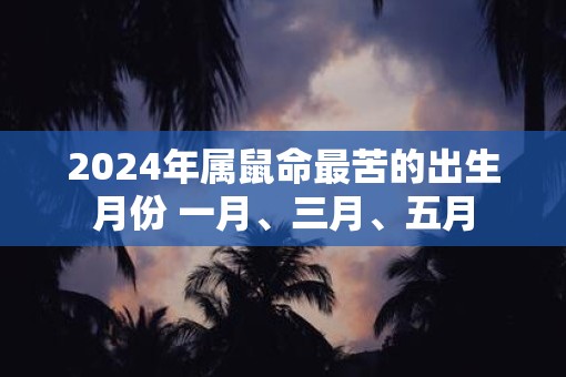 2025年属鼠命最苦的出生月份 一月、三月、五月