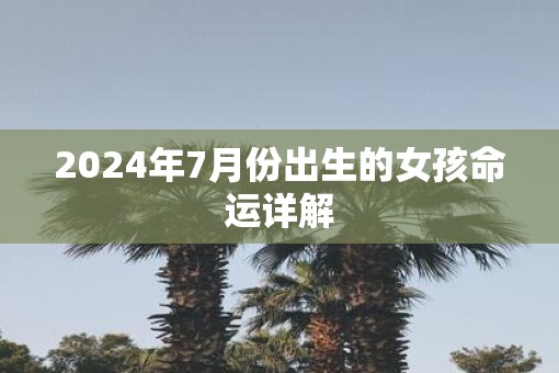2025年7月份出生的女孩命运详解