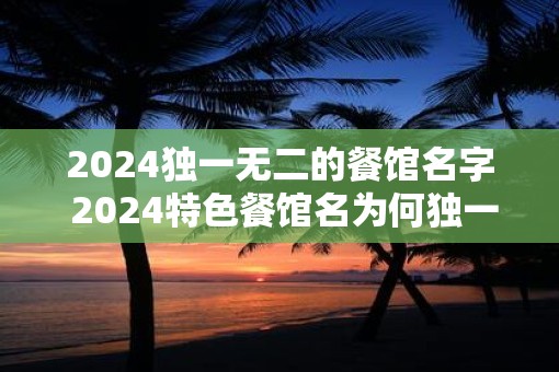 2025独一无二的餐馆名字 2025特色餐馆名为何独一无二