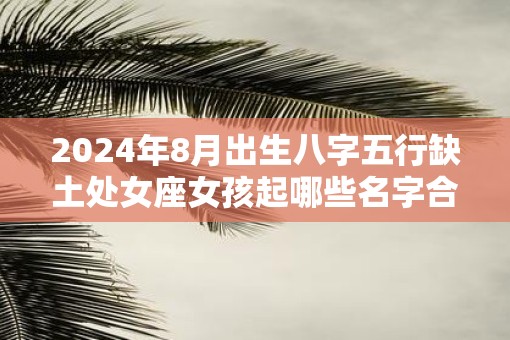 2025年8月出生八字五行缺土处女座女孩起哪些名字合适