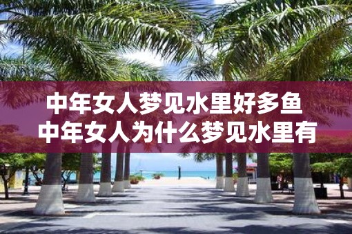 中年女人梦见水里好多鱼 中年女人为什么梦见水里有许多鱼