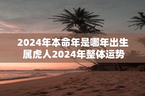 2025年本命年是哪年出生 属虎人2025年整体运势